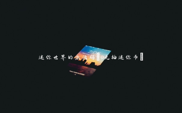 迷你世界的激活码(0元抽迷你币)