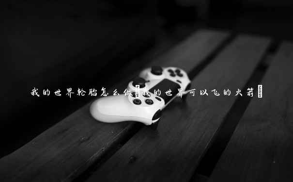 我的世界轮胎怎么做(我的世界可以飞的火箭) 我的世界轮胎怎么做(我的世界可以飞的火箭)