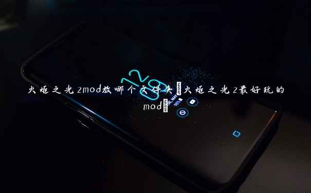 火炬之光2mod放哪个文件夹(火炬之光2最好玩的mod) 火炬之光2mod放哪个文件夹(火炬之光2最好玩的mod)