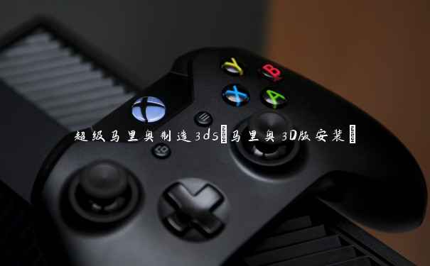超级马里奥制造3ds(马里奥3D版安装) 超级马里奥制造3ds(马里奥3D版安装)