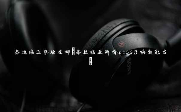 泰拉瑞亚祭坛在哪(泰拉瑞亚所有boss召唤物配方) 泰拉瑞亚祭坛在哪(泰拉瑞亚所有boss召唤物配方)