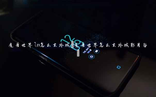 魔兽世界lm怎么去外域(魔兽世界怎么去外域影月谷) 魔兽世界lm怎么去外域(魔兽世界怎么去外域影月谷)