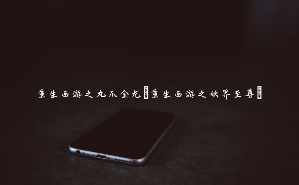 重生西游之九爪金龙(重生西游之妖界至尊)