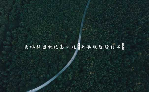英雄联盟凯隐怎么玩(英雄联盟好打不) 英雄联盟凯隐怎么玩(英雄联盟好打不)