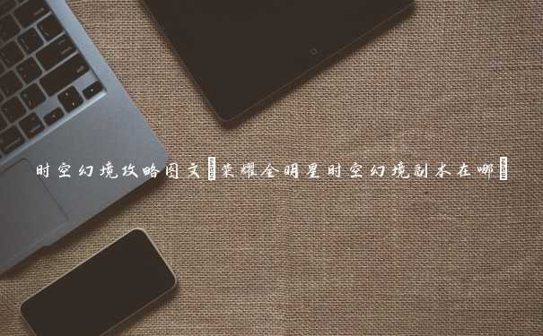 时空幻境攻略图文(荣耀全明星时空幻境副本在哪)