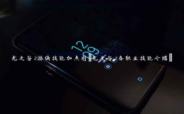 龙之谷2游侠技能加点图(龙之谷2各职业技能介绍) 龙之谷2游侠技能加点图(龙之谷2各职业技能介绍)