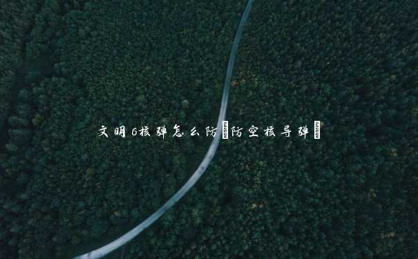 文明6核弹怎么防(防空核导弹) 文明6核弹怎么防(防空核导弹)
