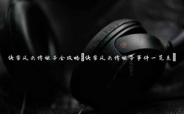 侠客风云传妹子全攻略(侠客风云传妹子事件一览表) 侠客风云传妹子全攻略(侠客风云传妹子事件一览表)