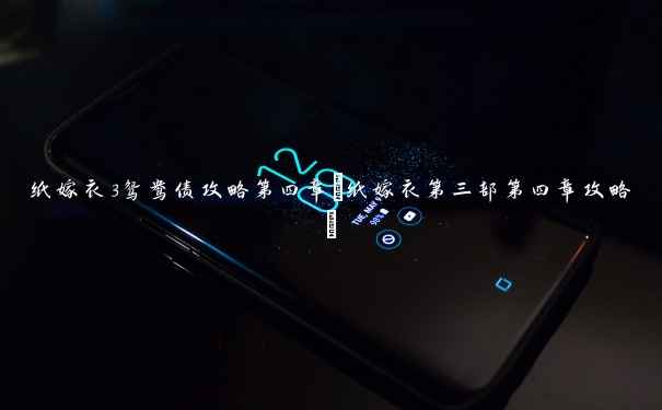 纸嫁衣3鸳鸯债攻略第四章(纸嫁衣第三部第四章攻略) 纸嫁衣3鸳鸯债攻略第四章(纸嫁衣第三部第四章攻略)