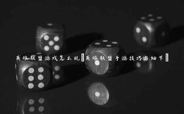 英雄联盟游戏怎么玩(英雄联盟手游技巧与细节) 英雄联盟游戏怎么玩(英雄联盟手游技巧与细节)