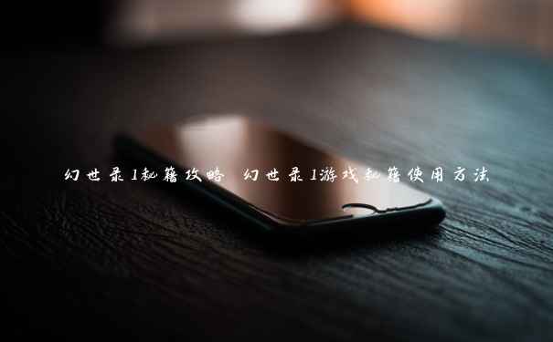 幻世录1秘籍攻略 幻世录1游戏秘籍使用方法 幻世录1秘籍攻略 幻世录1游戏秘籍使用方法