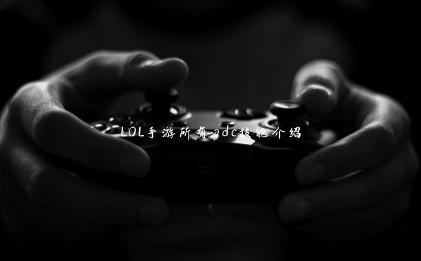 LOL手游所有adc技能介绍 LOL手游所有adc技能介绍