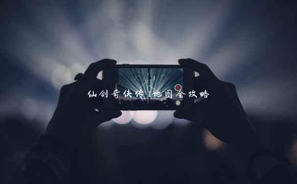 仙剑奇侠传1地图全攻略 仙剑奇侠传1地图全攻略