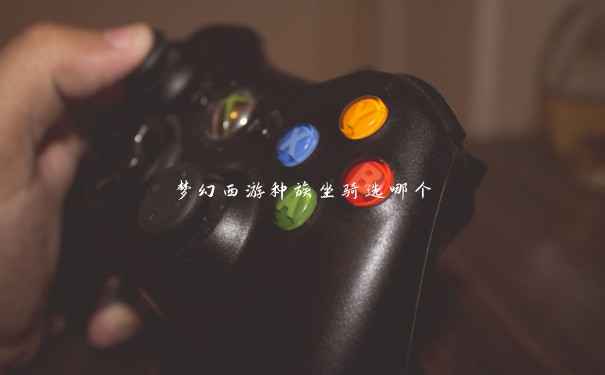 梦幻西游种族坐骑选哪个 梦幻西游种族坐骑选哪个