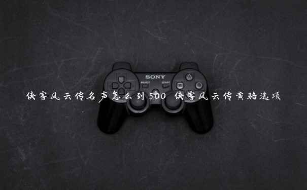 侠客风云传名声怎么到500 侠客风云传黄骆选项 侠客风云传名声怎么到500 侠客风云传黄骆选项