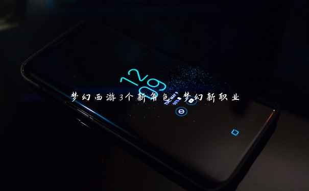 梦幻西游3个新角色 梦幻新职业 梦幻西游3个新角色 梦幻新职业