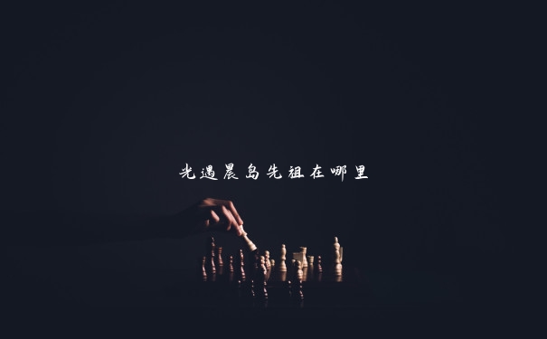 光遇晨岛先祖在哪里 光遇晨岛先祖在哪里