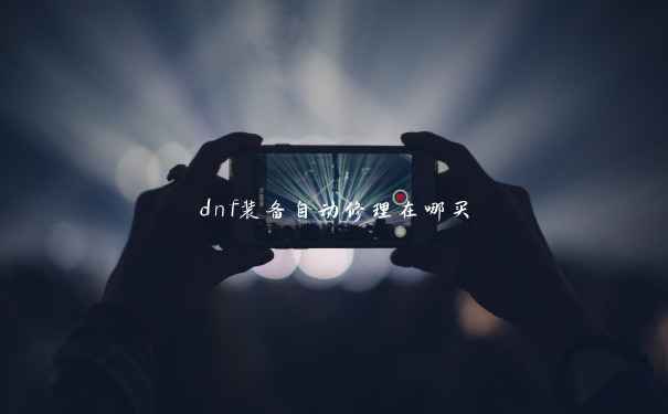 dnf装备自动修理在哪买 dnf装备自动修理在哪买