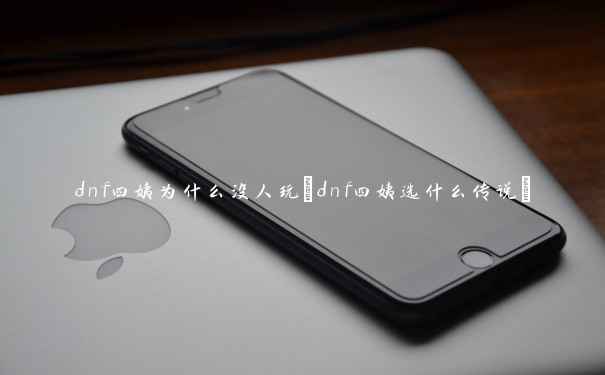 dnf四姨为什么没人玩(dnf四姨选什么传说) dnf四姨为什么没人玩(dnf四姨选什么传说)