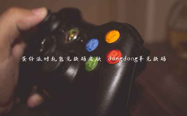 蛋仔派对礼包兑换码皮肤 dongdong羊兑换码 蛋仔派对礼包兑换码皮肤 dongdong羊兑换码