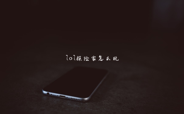 lol探险家怎么玩 lol探险家怎么玩