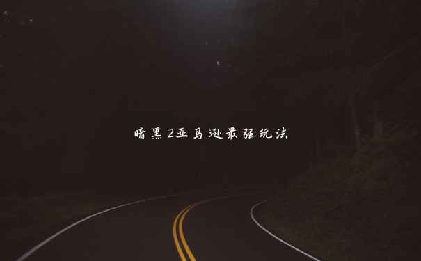 暗黑2亚马逊最强玩法 暗黑2亚马逊最强玩法