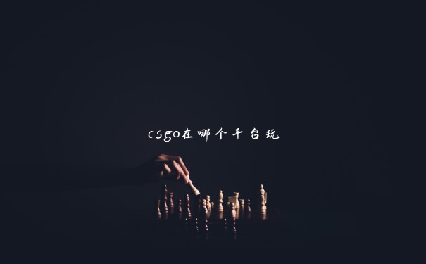 csgo在哪个平台玩 csgo在哪个平台玩