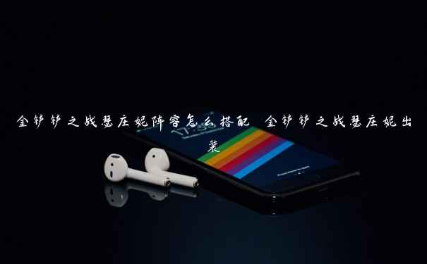 金铲铲之战瑟庄妮阵容怎么搭配 金铲铲之战瑟庄妮出装 金铲铲之战瑟庄妮阵容怎么搭配 金铲铲之战瑟庄妮出装