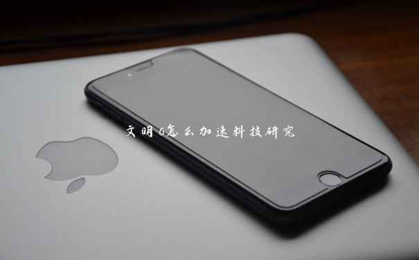 文明6怎么加速科技研究 文明6怎么加速科技研究