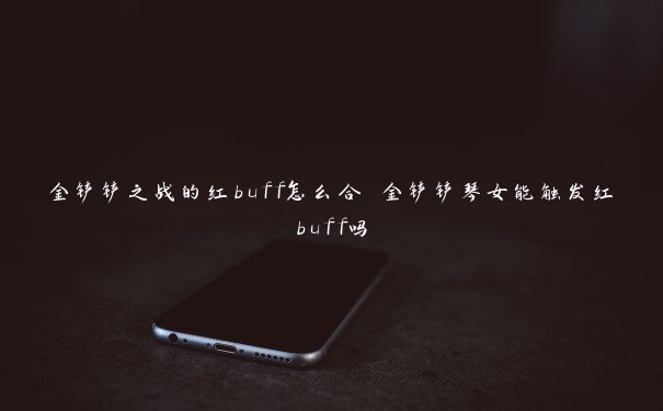 金铲铲之战的红buff怎么合 金铲铲琴女能触发红buff吗