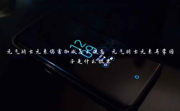 元气骑士元素伤害加成怎么提高 元气骑士元素异常因子是什么效果