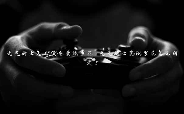 元气骑士怎么使用曼陀罗花 元气骑士曼陀罗花怎么用不了