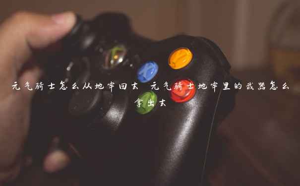 元气骑士怎么从地牢回去 元气骑士地牢里的武器怎么拿出去