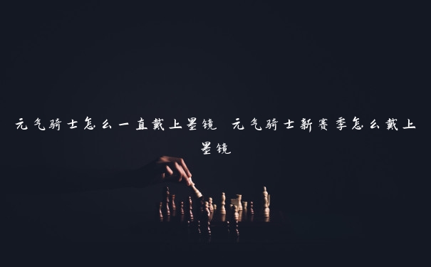 元气骑士怎么一直戴上墨镜 元气骑士新赛季怎么戴上墨镜