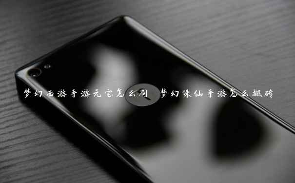 梦幻西游手游元宝怎么刷 梦幻诛仙手游怎么搬砖