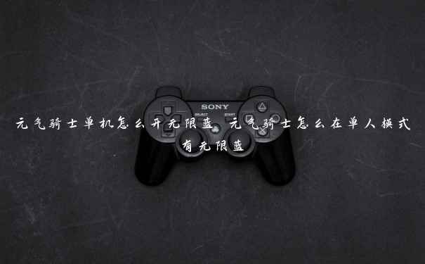 元气骑士单机怎么开无限蓝 元气骑士怎么在单人模式有无限蓝