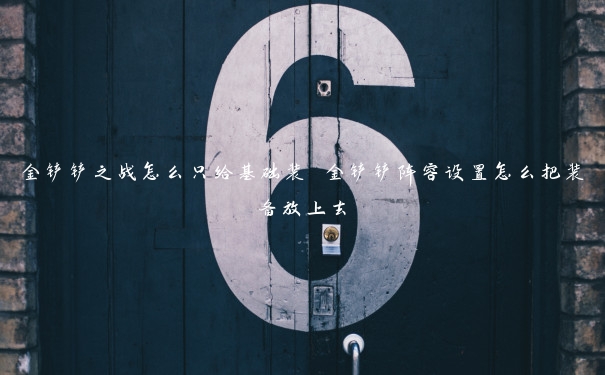 金铲铲之战怎么只给基础装 金铲铲阵容设置怎么把装备放上去 金铲铲之战怎么只给基础装 金铲铲阵容设置怎么把装备放上去