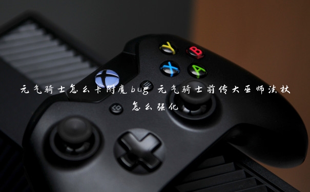 元气骑士怎么卡附魔bug 元气骑士前传大巫师法杖怎么强化 元气骑士怎么卡附魔bug 元气骑士前传大巫师法杖怎么强化