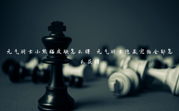 元气骑士小熊猫皮肤怎么得 元气骑士隐藏宠物全部怎么获得 元气骑士小熊猫皮肤怎么得 元气骑士隐藏宠物全部怎么获得