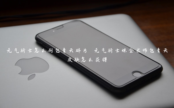 元气骑士怎么刷包青天碎片 元气骑士炼金术师包青天皮肤怎么获得