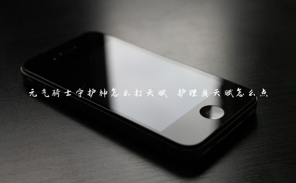 元气骑士守护神怎么打天赋 护理奥天赋怎么点