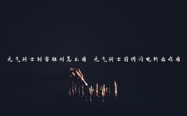 元气骑士刺客胜利怎么用 元气骑士前传闪电斩击咋用 元气骑士刺客胜利怎么用 元气骑士前传闪电斩击咋用