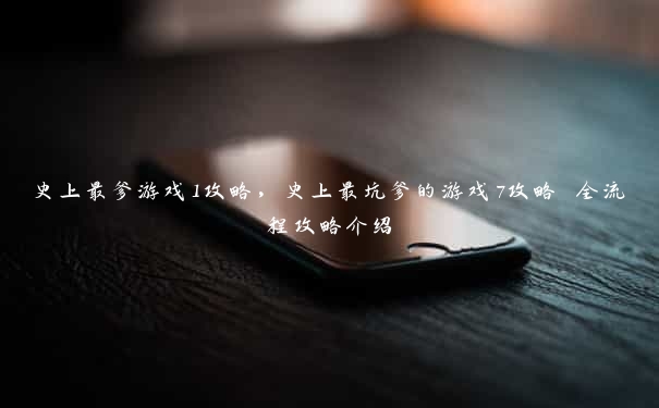 史上最爹游戏1攻略,史上最坑爹的游戏7攻略 全流程攻略介绍 史上最爹游戏1攻略,史上最坑爹的游戏7攻略 全流程攻略介绍
