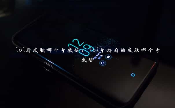lol蔚皮肤哪个手感好,lol手游蔚的皮肤哪个手感好 lol蔚皮肤哪个手感好,lol手游蔚的皮肤哪个手感好