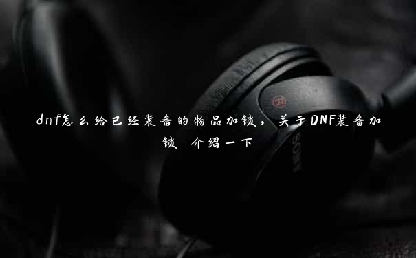 dnf怎么给已经装备的物品加锁,关于DNF装备加锁 介绍一下 dnf怎么给已经装备的物品加锁,关于DNF装备加锁 介绍一下