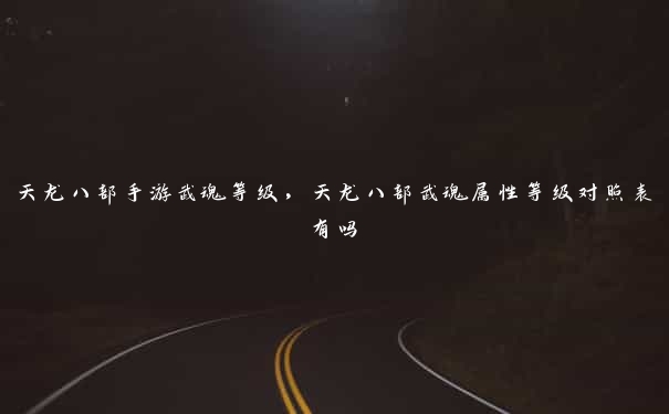 天龙八部手游武魂等级,天龙八部武魂属性等级对照表有吗 天龙八部手游武魂等级,天龙八部武魂属性等级对照表有吗