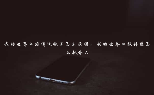 我的世界血族传说帐篷怎么获得,我的世界血族传说怎么抓仆人 我的世界血族传说帐篷怎么获得,我的世界血族传说怎么抓仆人