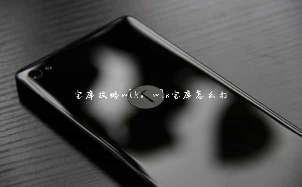 宝库攻略wlk,wlk宝库怎么打 宝库攻略wlk,wlk宝库怎么打