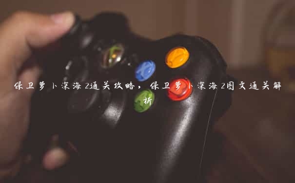 保卫萝卜深海2通关攻略，保卫萝卜深海2图文通关解析