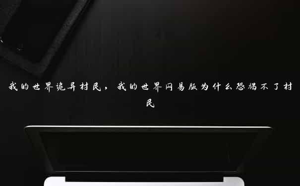 我的世界诡异村民，我的世界网易版为什么恐褐不了村民